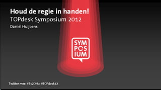 Houd de regie in handen!
TOPdesk Symposium 2012
Daniël Huijbens




Twitter mee #T12DHu #TOPdesk12
 
