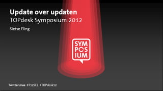 Update over updaten
TOPdesk Symposium 2012
Sietse Eling




Twitter mee #T12SEL #TOPdesk12
 