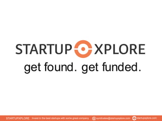 get found. get funded. 
STARTUPXPLORE Invest in the best startups with some great company syndicates@startupxplore.com startupxplore.com 
 