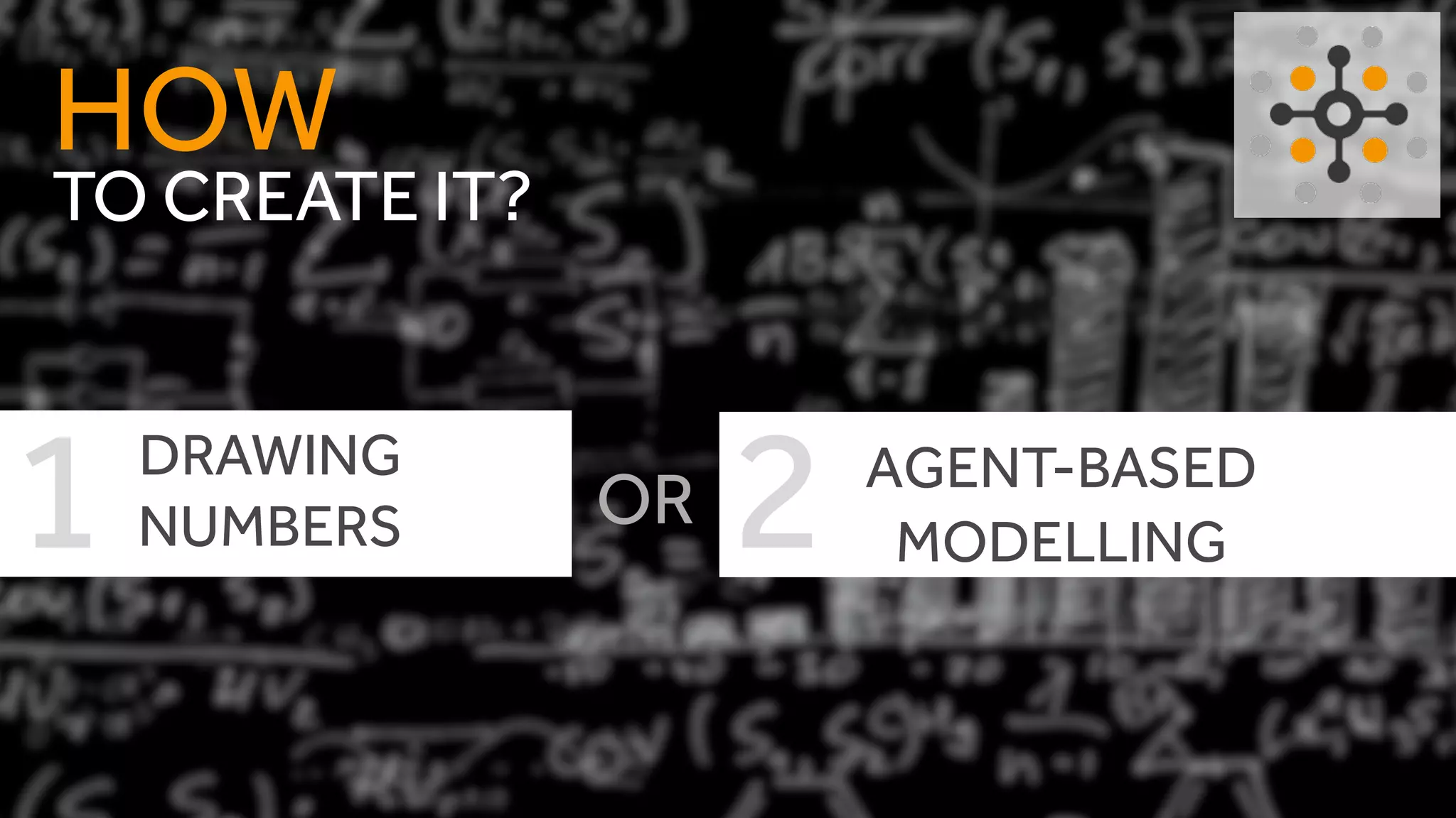 TO CREATE IT?
HOW
DRAWING
NUMBERS
AGENT-BASED
MODELLING
OR1 2
 