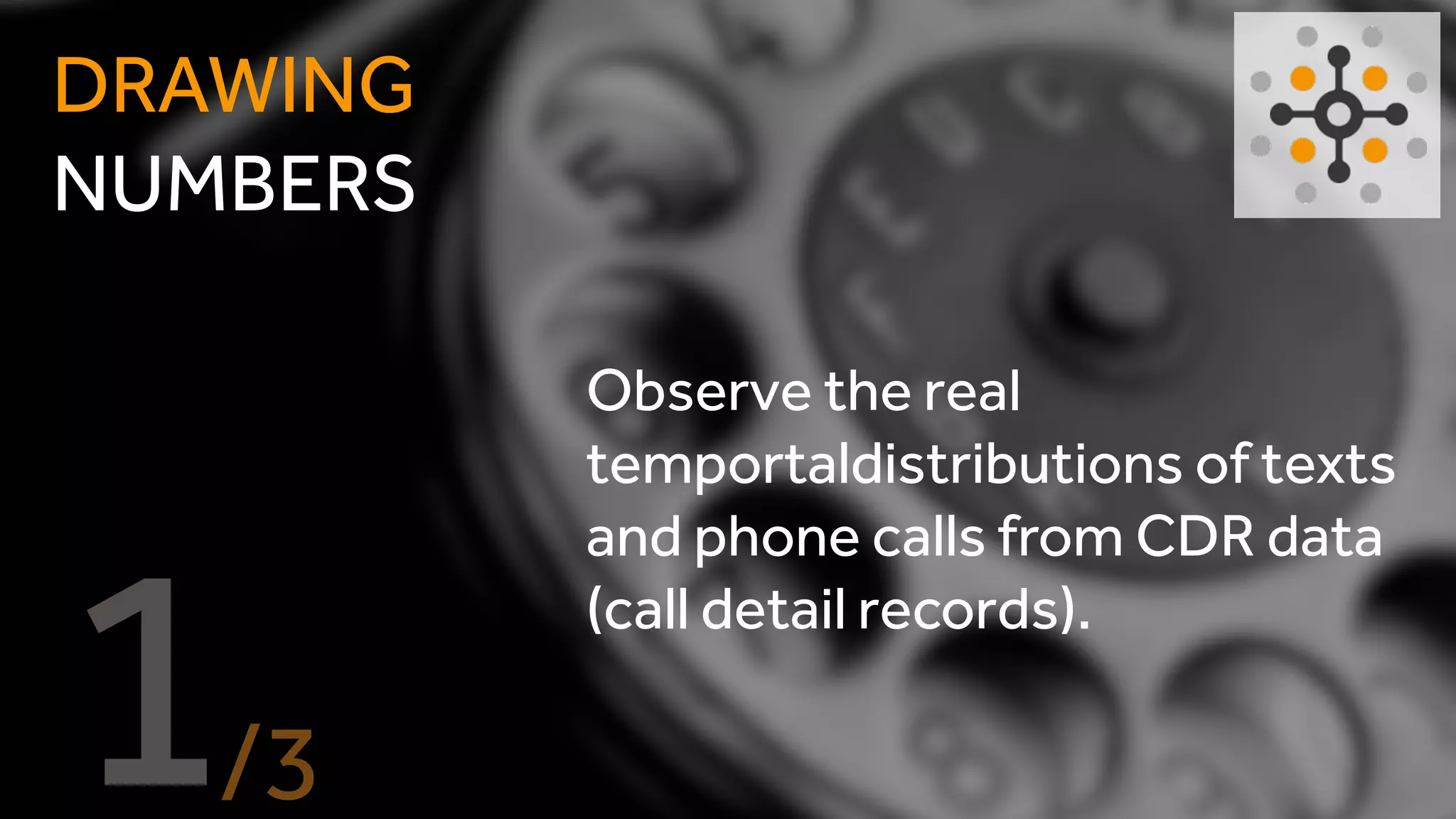 DRAWING
NUMBERS
Observe the real temportal
distributions of texts and
phone calls from CDR data (call
detail records).
 