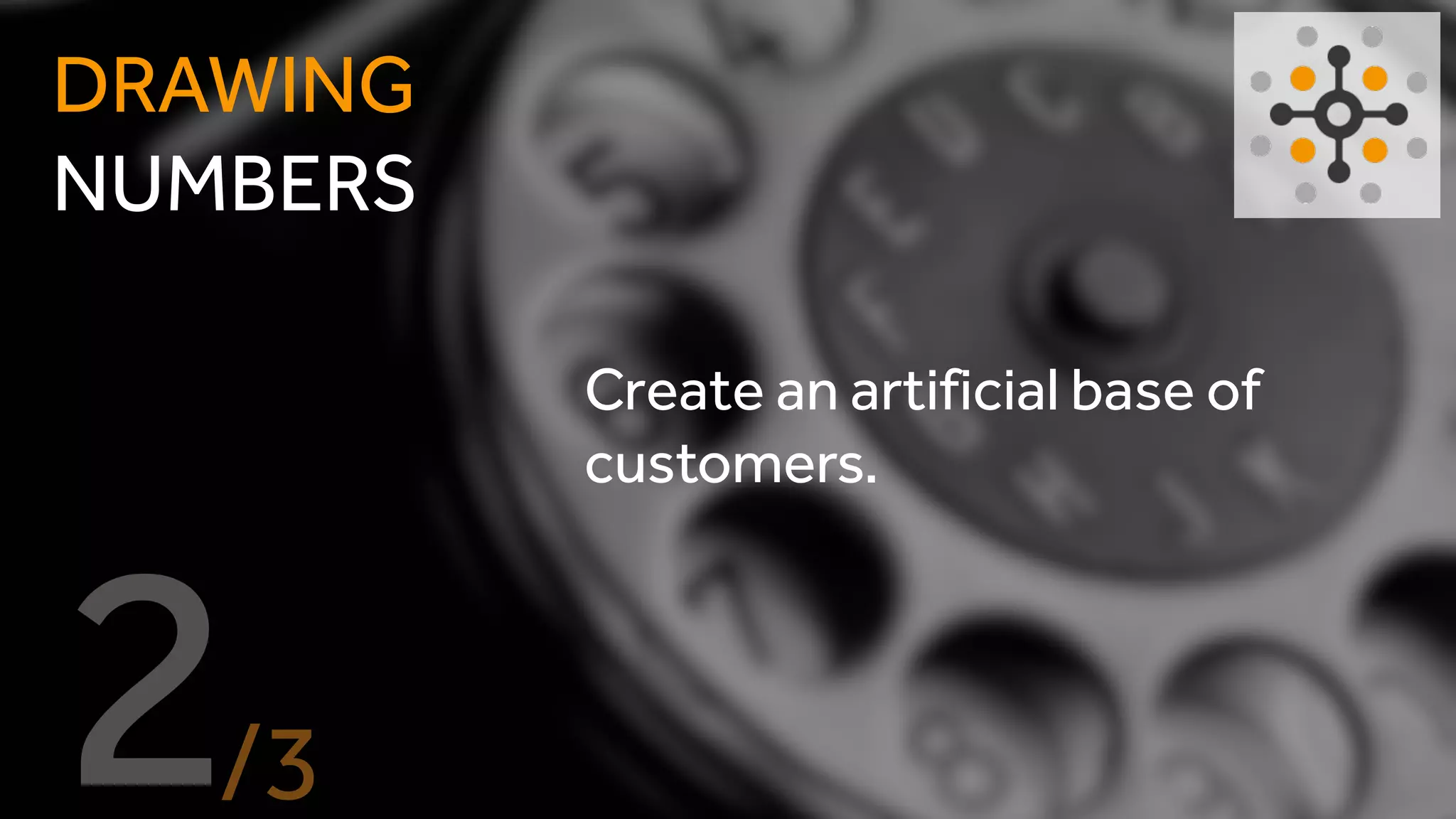 Create an artificial base of
customers.
DRAWING
NUMBERS
 