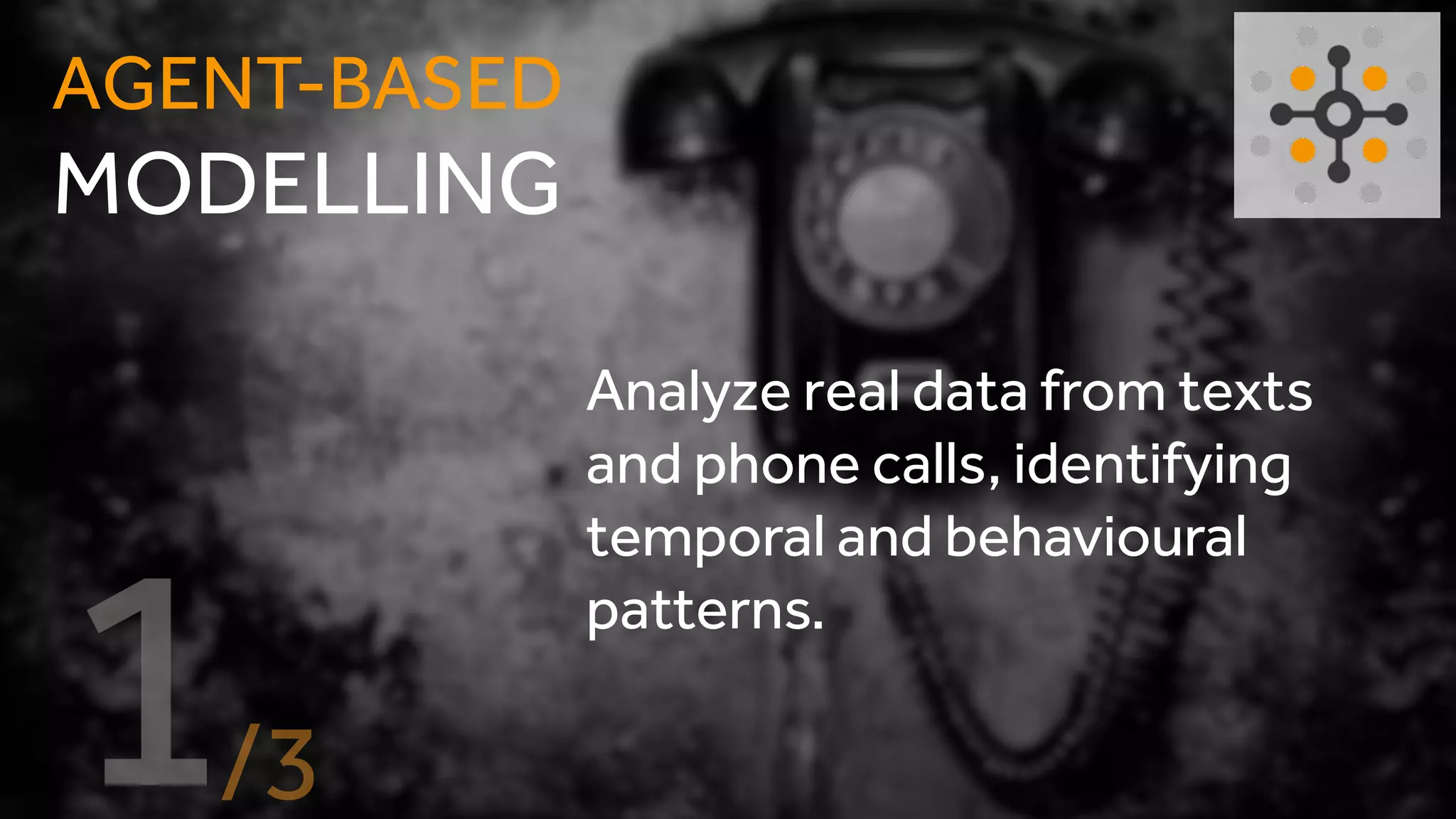 Analyze real data from texts
and phone calls, identifying
temporal and behavioural
patterns.
AGENT-BASED
MODELLING
 