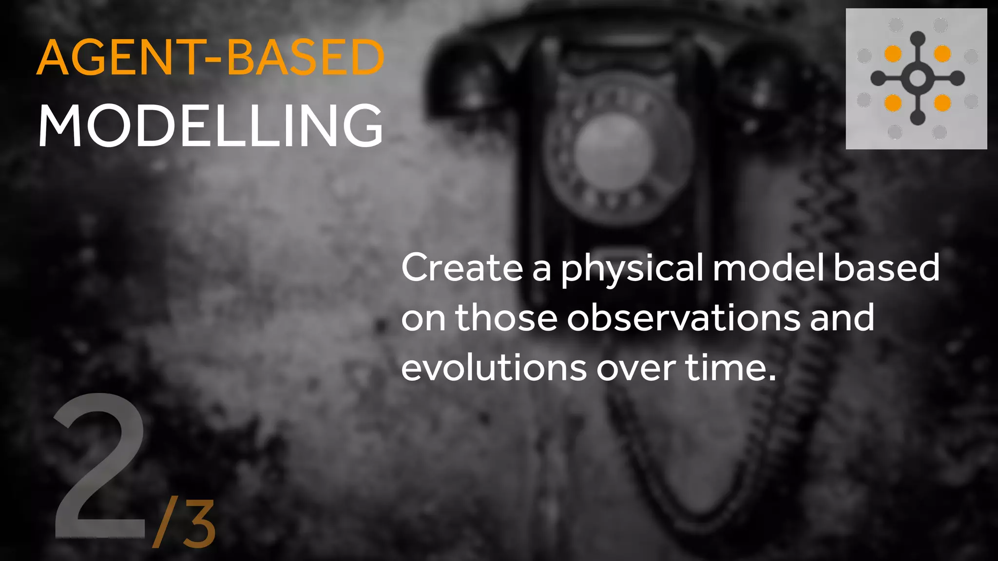 Create a physical model based
on those observations and
evolutions over time.
AGENT-BASED
MODELLING
 