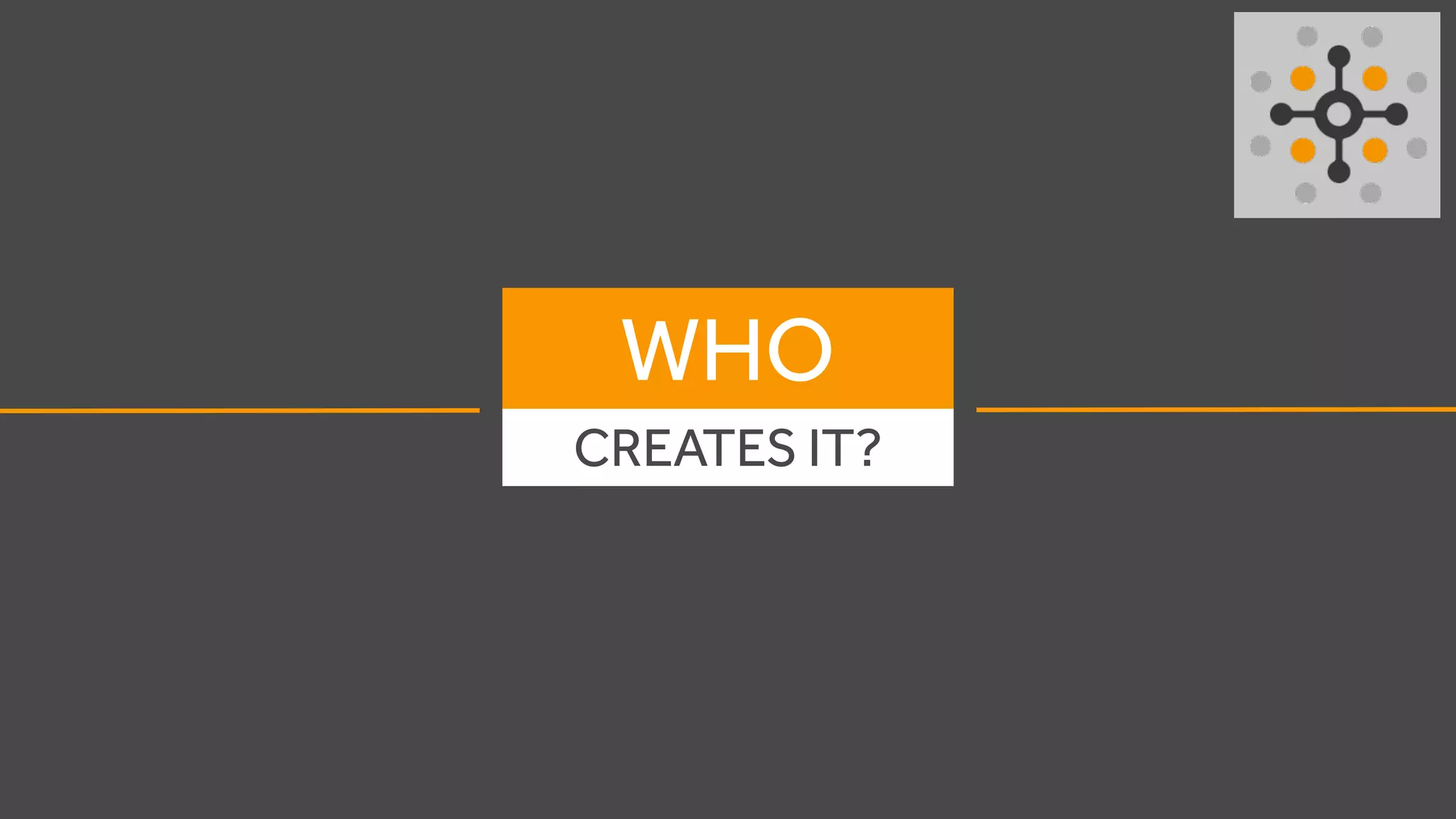 WHO
CREATES IT?
 