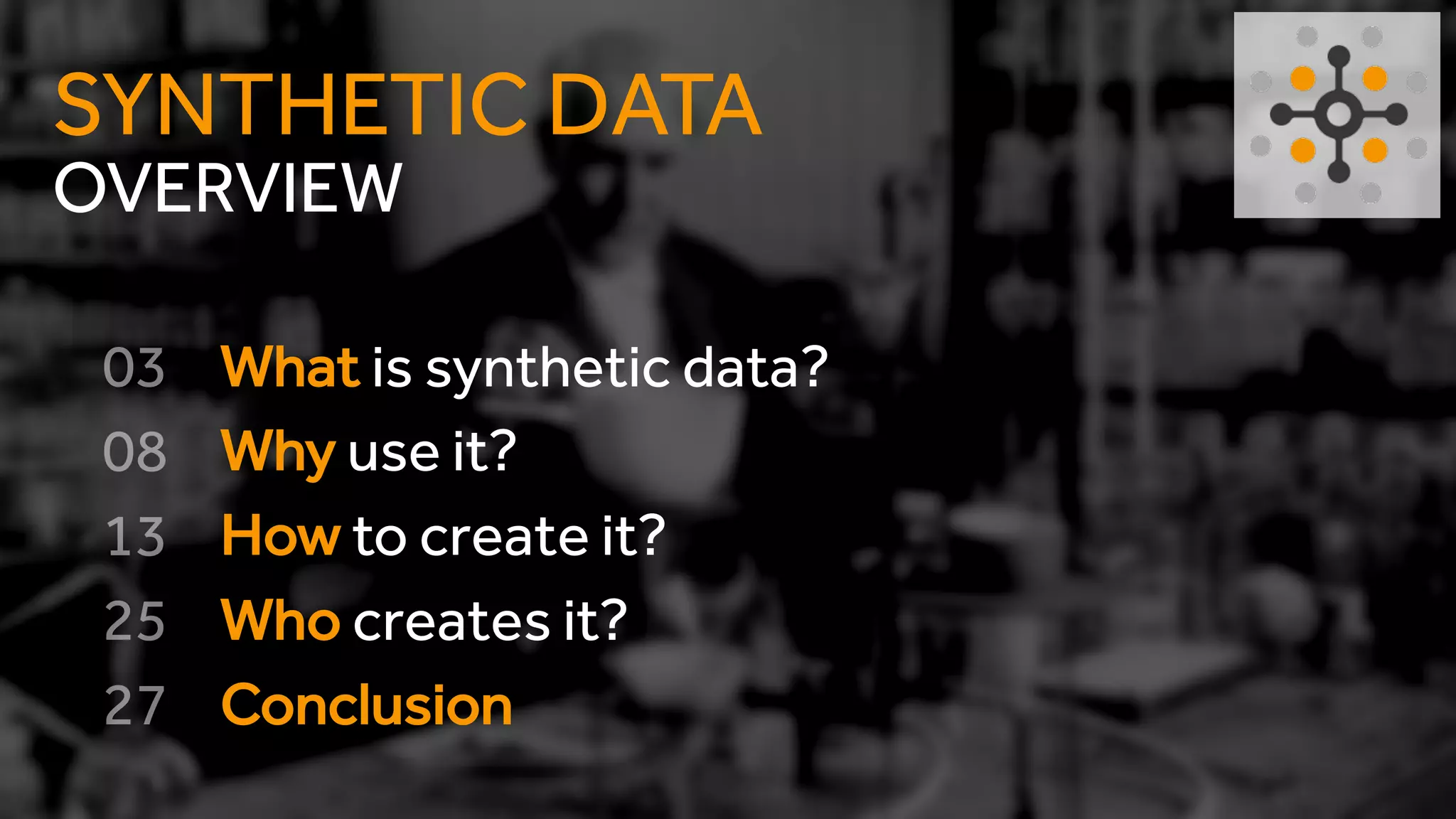 OVERVIEW
SYNTHETIC DATA
What is synthetic data?
Why use it?
How to create it?
Who creates it?
Conclusion
 