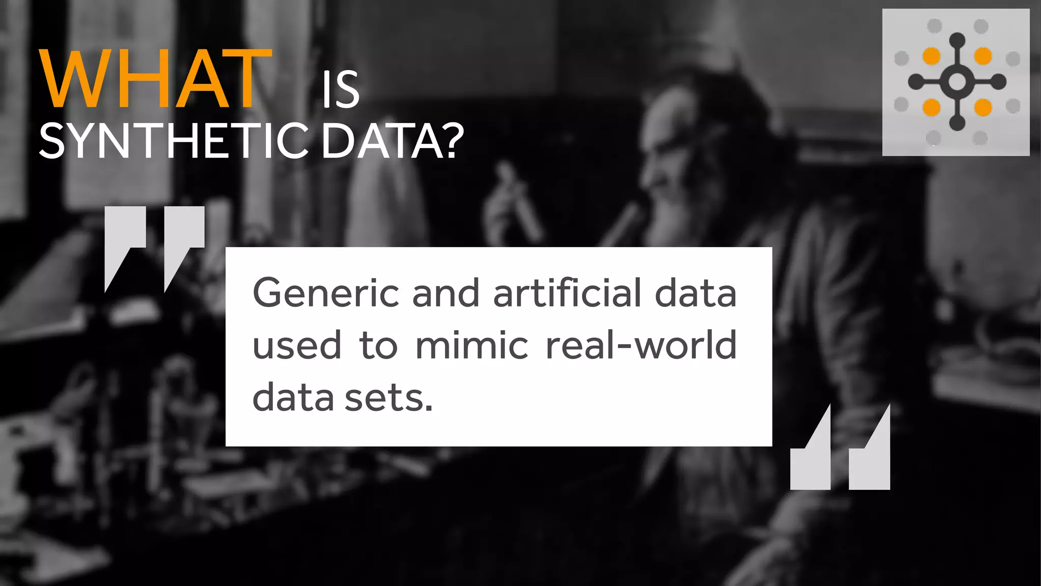 SYNTHETIC DATA?
WHAT IS
Generic and artificial data
used to mimic real-world
data sets.
 