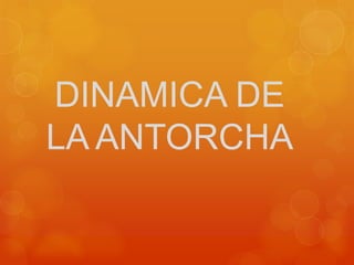 DINAMICA DE
LA ANTORCHA
 