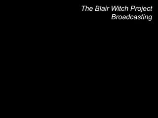 The Blair Witch Project 
Broadcasting 
 