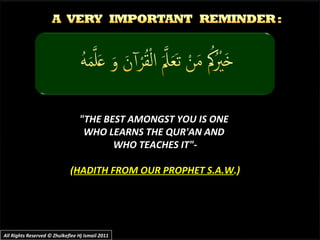 "THE BEST AMONGST YOU IS ONE  WHO LEARNS THE QUR'AN AND  WHO TEACHES IT"- ( HADITH FROM OUR PROPHET S.A.W .) All...