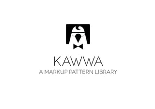 Kawwa
A Markup Pattern Library
 