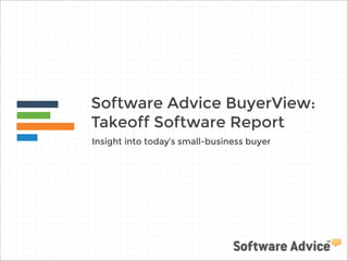 Software Advice BuyerView:
Takeoff Software Report
Insight into today’s small-business buyer
 