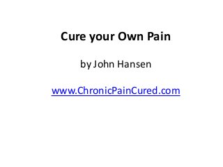 Cure your Own Pain
by John Hansen
www.ChronicPainCured.com
BA
Tel: 086 8054492.
 
