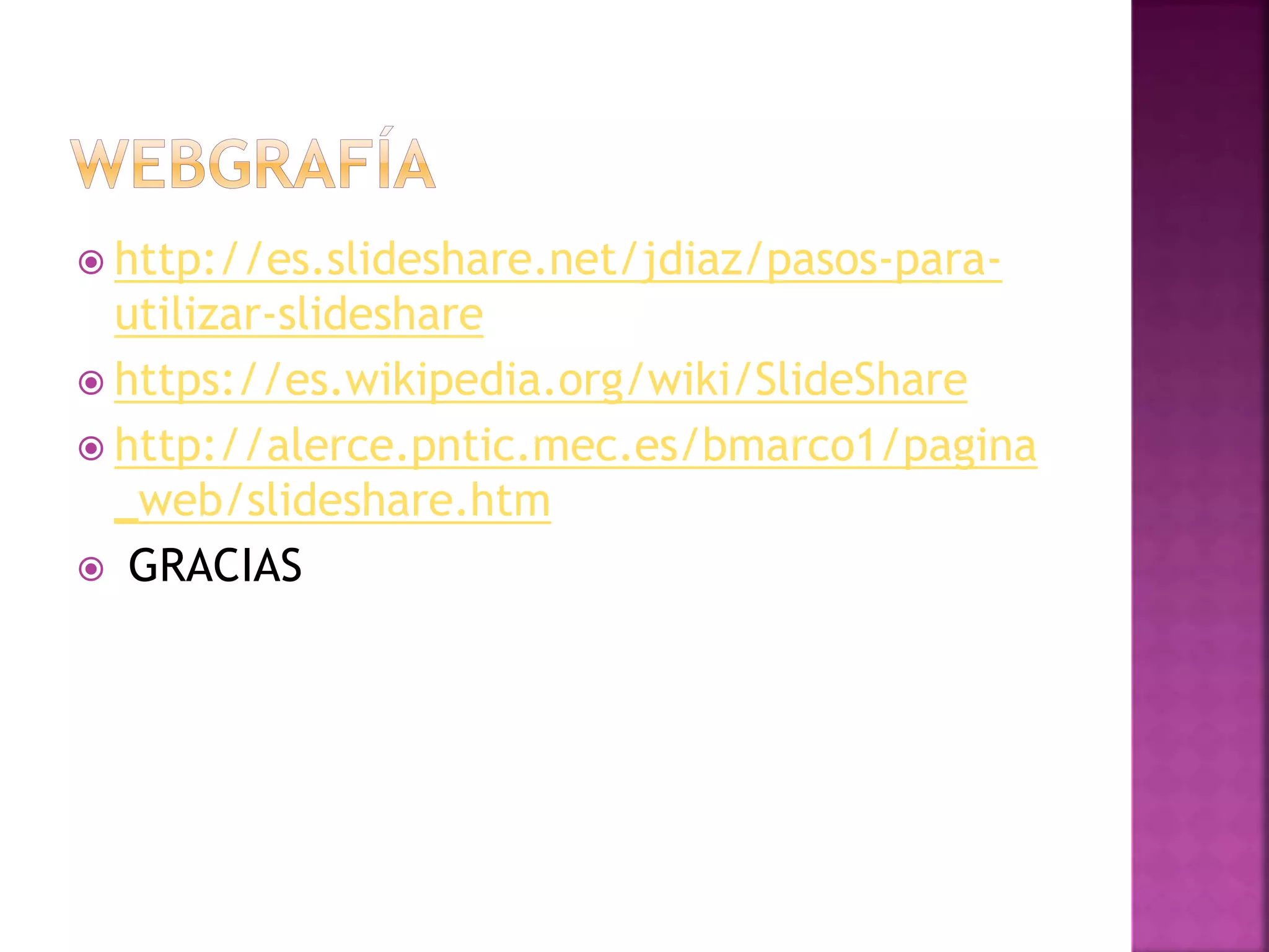  http://es.slideshare.net/jdiaz/pasos-para-
utilizar-slideshare
 https://es.wikipedia.org/wiki/SlideShare
 http://alerce.pntic.mec.es/bmarco1/pagina
_web/slideshare.htm
 GRACIAS
 