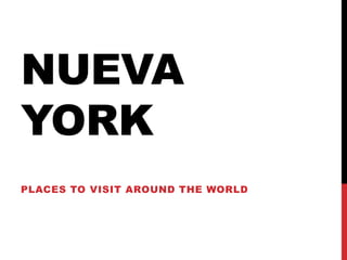 NUEVA
YORK
PLACES TO VISIT AROUND THE WORLD