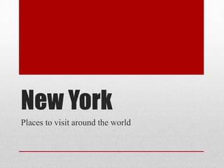 New York
Places to visit around the world
 