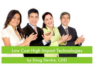 Low Cost High Impact Technologies

       by Doug Devitre, CDEI
 