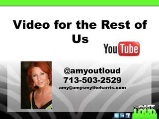 Video for the Rest of
Us
@amyoutloud
713-503-2529
amy@amysmytheharris.com
 