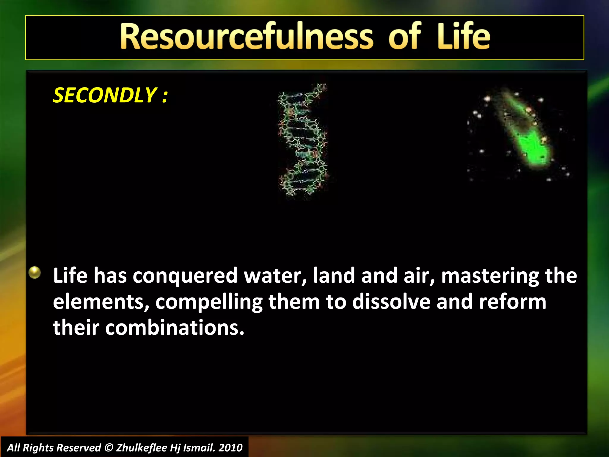 SECONDLY : Life has conquered water, land and air, mastering the elements, compelling them to dissolve and reform their combinations. All Rights Reserved © Zhulkeflee Hj Ismail. 2010 