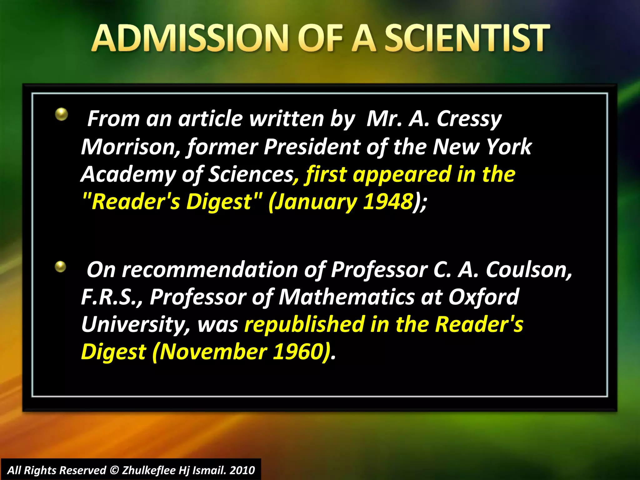 From an article written by  Mr. A. Cressy Morrison, former President of the New York Academy of Sciences , first appeared in the "Reader's Digest" (January 1948 ); On recommendation of Professor C. A. Coulson, F.R.S., Professor of Mathematics at Oxford University, was  republished in the Reader's Digest (November 1960) .  All Rights Reserved © Zhulkeflee Hj Ismail. 2010 