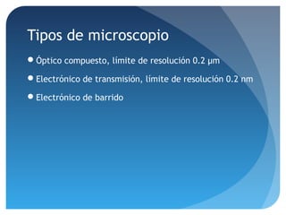 Tipos de microscopio
Óptico compuesto, límite de resolución 0.2 μm
Electrónico de transmisión, límite de resolución 0.2 nm
Electrónico de barrido

 