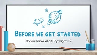 Before we get started
Do you know what Copyright is?
 