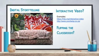 Digital Storytelling Interactive Video?
Examples:
https://h5p.org/interactive-video
http://www.yourtwisp.co.za/
Flipping the
Classroom?
 