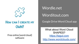 How can I create my
OWN?
Free online [word cloud]
software
Wordle.net
Worditout.com
Google Drive Word Cloud app
What about Word Cloud
SHAPES?
https://tagul.com
http://www.wordclouds.com/
 
