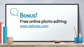 Bonus!
Free online photo editing:
www.befunky.com
 