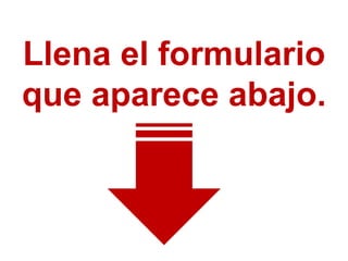 Llena el formulario
que aparece abajo.
 