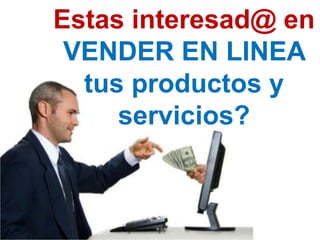 Estas interesad@ en
 VENDER EN LINEA
  tus productos y
     servicios?
 
