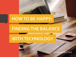 HOW TO BE HAPPY:
FINDING THE BALANCE
WITH TECHNOLOGY
 