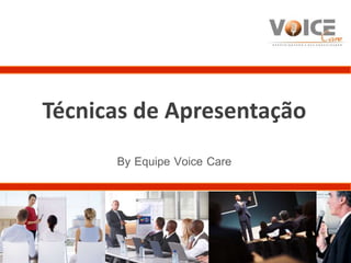 Técnicas de Apresentação 
By Equipe Voice Care 
 