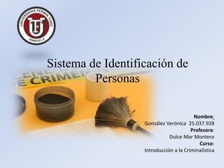 Nombre: 
Sistema de Identificación de 
González Verónica 25.037.928 
Profesora: 
Dulce Mar Montero 
Curso: 
Introducción a la Criminalística 
Personas 
 