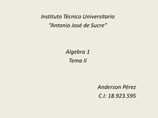 Instituto Técnico Universitario
“Antonio José de Sucre”
Algebra 1
Tema II
Anderson Pérez
C.I: 18.923.595
 