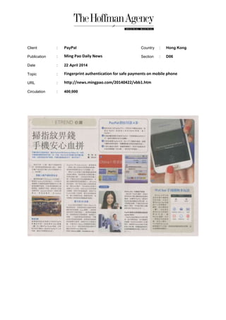 Client : PayPal Country : Hong Kong
Publication : Ming Pao Daily News Section : D06
Date : 22 April 2014
Topic : Fingerprint authentication for safe payments on mobile phone
URL : http://news.mingpao.com/20140422/vbb1.htm
Circulation : 400,000
 