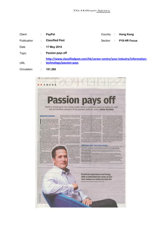 Client : PayPal Country : Hong Kong
Publication : Classified Post Section : P18 HR Focus
Date : 17 May 2014
Topic : Passion pays off
URL :
http://www.classifiedpost.com/hk/career-centre/your-industry/information-
technology/passion-pays
Circulation : 101,389
 
