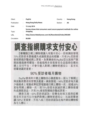 Client : PayPal Country : Hong Kong
Publication : Hong Kong Daily News Section : A5
Date : 15 July 2014
Topic :
Survey shows that consumers want secure payment methods for online
shopping
URL : http://www.hkdailynews.com.hk/NewsDetail/index/405304
Circulation : 80,000
 