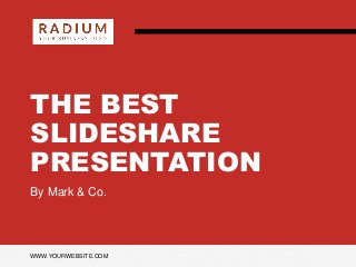 THE BEST
SLIDESHARE
PRESENTATION
By Mark & Co.
WWW.YOURWEBSITE.COM
 