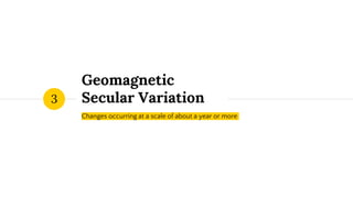 Geomagnetic
Secular Variation
Changes occurring at a scale of about a year or more
3
 