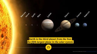 Earth is the third planet from the Sun
the fifth largest plane in the solar system
1 Image sourced from the Wikipedia page for Solar System https://en.wikipedia.org/wiki/Solar_System
 