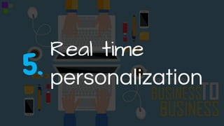 Real time
personalization5.
 