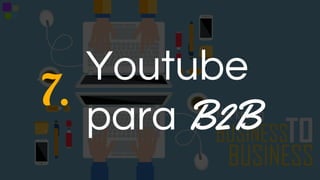 Youtube
para B2B
7.
 