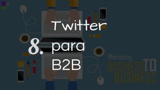 Twitter
para
B2B
8.
 