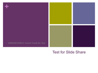 +



EME6936.002B12: Current Trends Ed. Tech




                                          Test for Slide Share
 