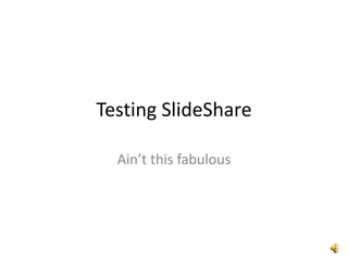 Testing SlideShare

  Ain’t this fabulous
 