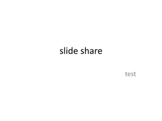 slide share

              test
 