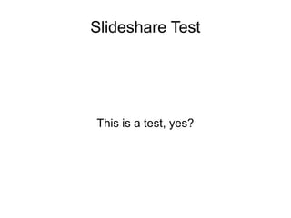 Slideshare Test
This is a test, yes?
 
