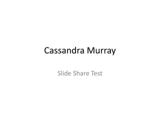 Cassandra Murray
Slide Share Test
 