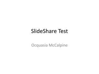 SlideShare Test
Ocquasia McCalpine

 